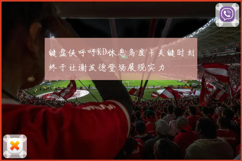 键盘侠呼吁KD休息乌度卡关键时刻终于让谢泼德登场展现实力