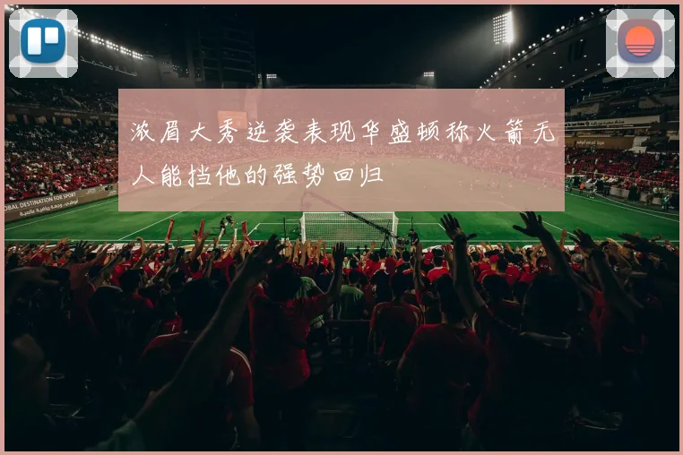 浓眉大秀逆袭表现华盛顿称火箭无人能挡他的强势回归