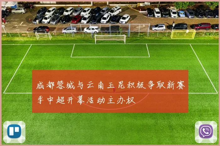 成都蓉城与云南玉昆积极争取新赛季中超开幕活动主办权